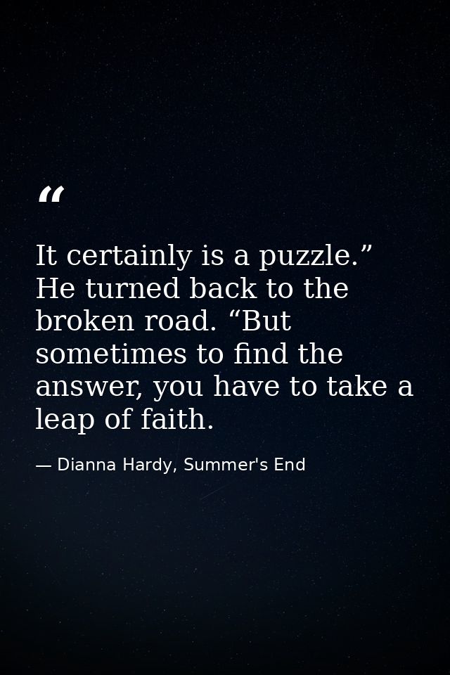 It certainly is a puzzle.” He turned back to the broken road. “But sometimes to find the answer, you have to take a leap — Dianna Hardy, Summer's End