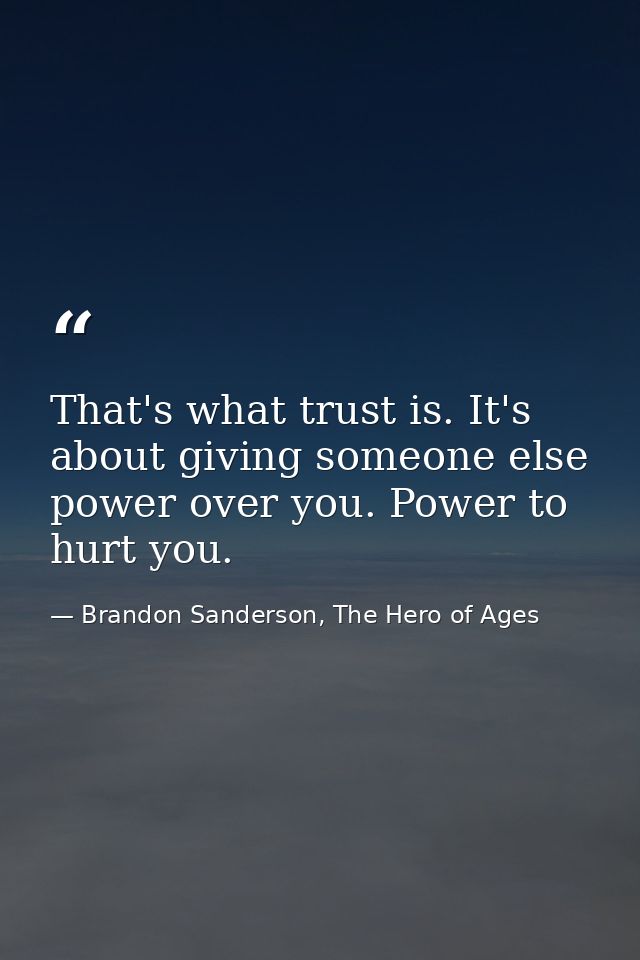 That's what trust is. It's about giving someone else power over you. Power to hurt you. — Brandon Sanderson, The Hero of Ages