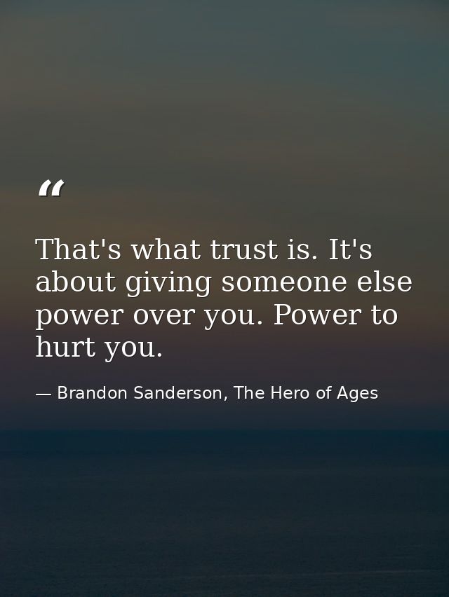 That's what trust is. It's about giving someone else power over you. Power to hurt you. — Brandon Sanderson, The Hero of Ages