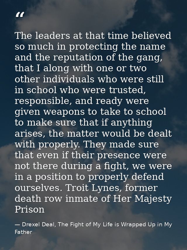 The leaders at that time believed so much in protecting the name and the reputation of the gang, that I along with one o — Drexel Deal, The Fight of My Life is Wrapped Up in My Father