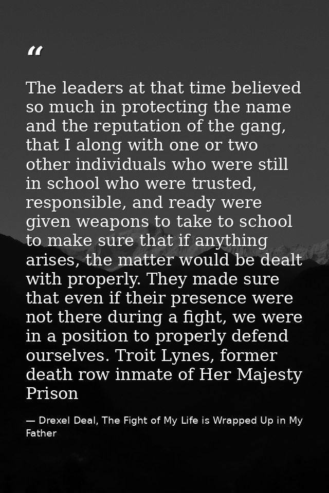 The leaders at that time believed so much in protecting the name and the reputation of the gang, that I along with one o — Drexel Deal, The Fight of My Life is Wrapped Up in My Father