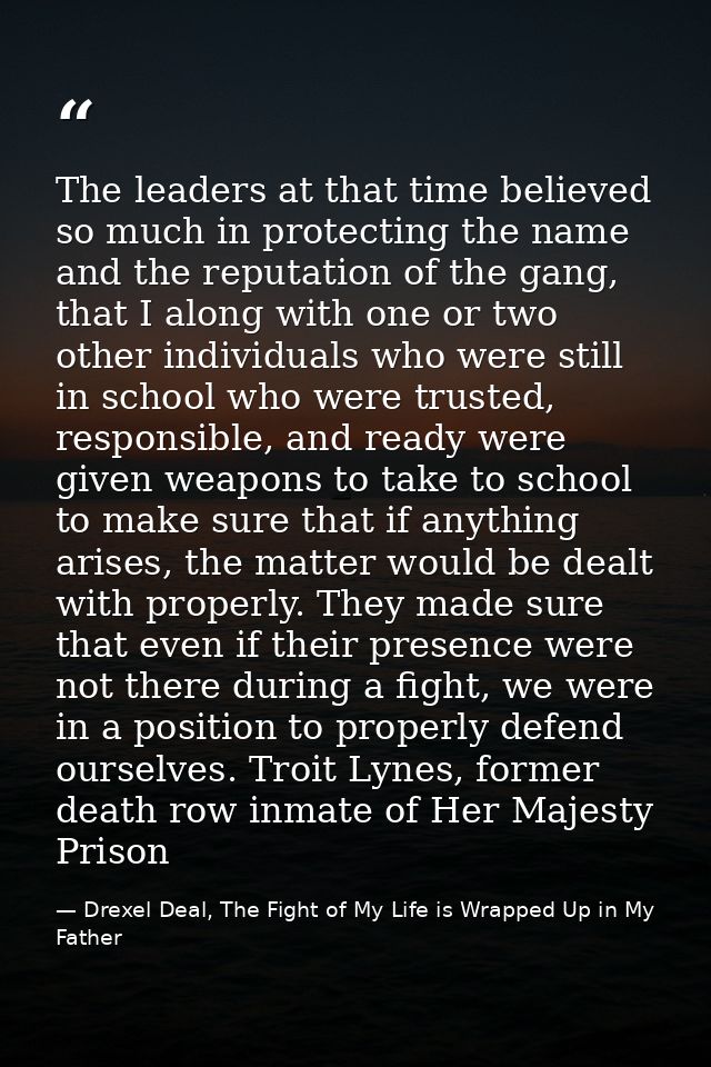 The leaders at that time believed so much in protecting the name and the reputation of the gang, that I along with one o — Drexel Deal, The Fight of My Life is Wrapped Up in My Father