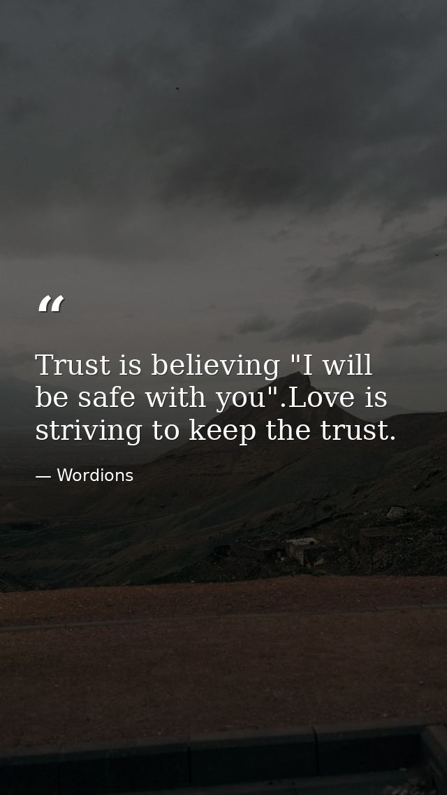Trust is believing "I will be safe with you".Love is striving to keep the trust. — Wordions