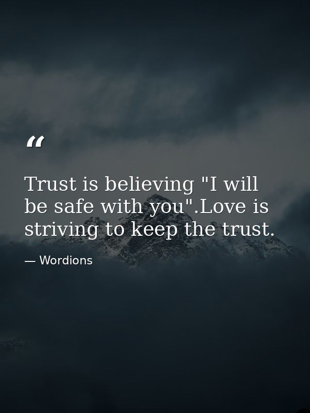 Trust is believing "I will be safe with you".Love is striving to keep the trust. — Wordions