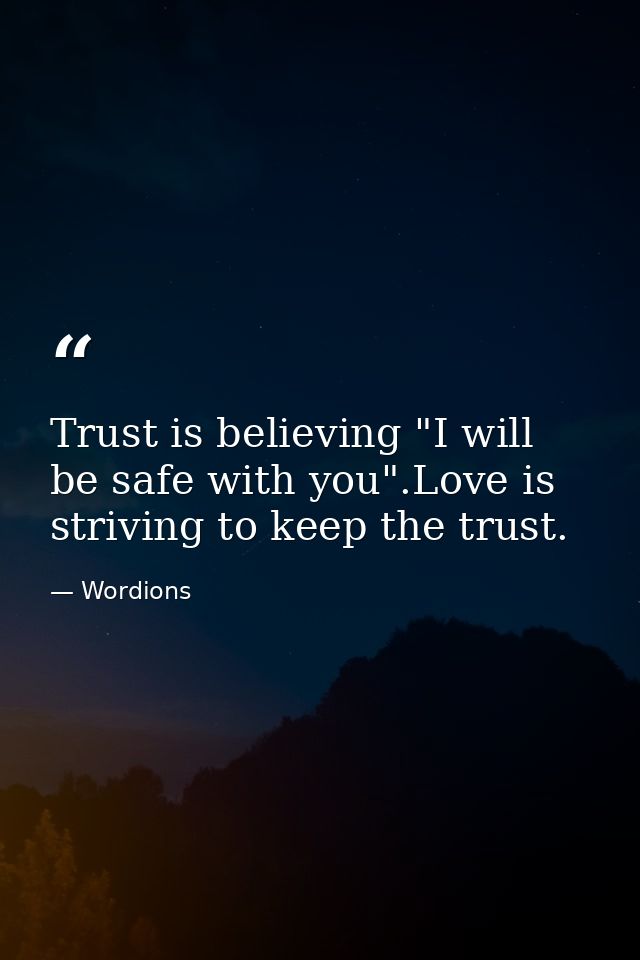 Trust is believing "I will be safe with you".Love is striving to keep the trust. — Wordions