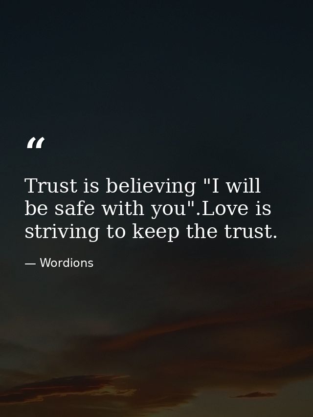 Trust is believing "I will be safe with you".Love is striving to keep the trust. — Wordions
