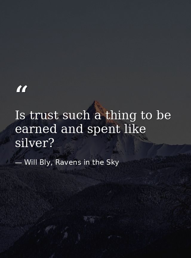 Is trust such a thing to be earned and spent like silver? — Will Bly, Ravens in the Sky