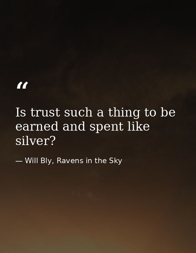 Is trust such a thing to be earned and spent like silver? — Will Bly, Ravens in the Sky