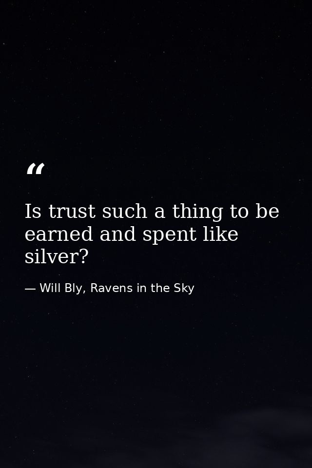 Is trust such a thing to be earned and spent like silver? — Will Bly, Ravens in the Sky