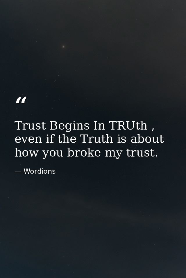 Trust Begins In TRUth , even if the Truth is about how you broke my trust. — Wordions