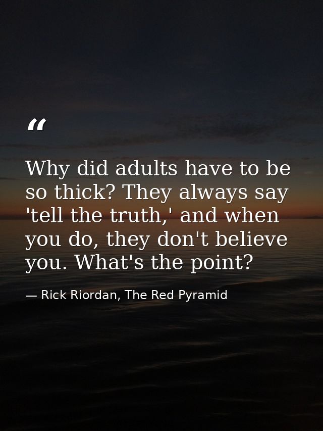 Why did adults have to be so thick? They always say 'tell the truth,' and when you do, they don't believe you. What's th — Rick Riordan, The Red Pyramid
