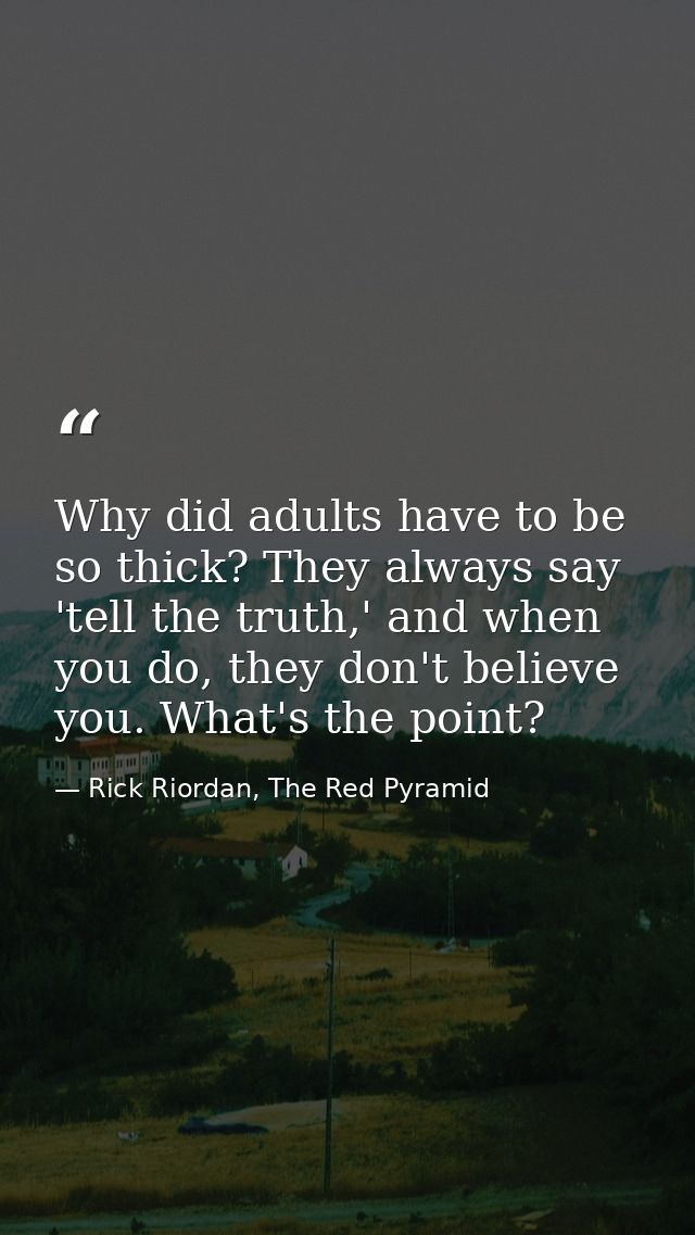Why did adults have to be so thick? They always say 'tell the truth,' and when you do, they don't believe you. What's th — Rick Riordan, The Red Pyramid
