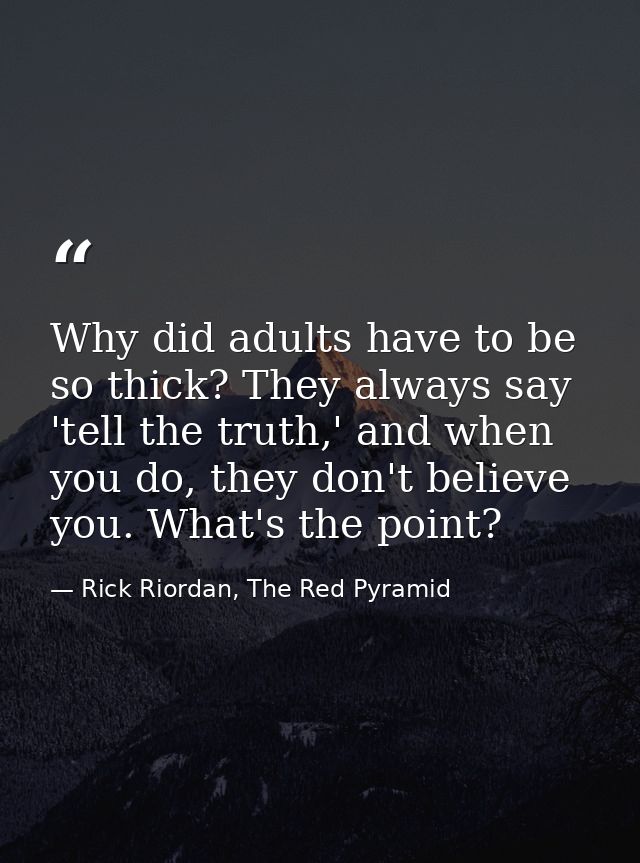 Why did adults have to be so thick? They always say 'tell the truth,' and when you do, they don't believe you. What's th — Rick Riordan, The Red Pyramid