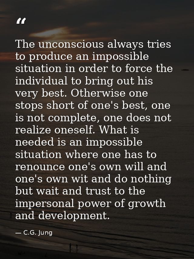 The unconscious always tries to produce an impossible situation in order to force the individual to bring out his very b — C.G. Jung
