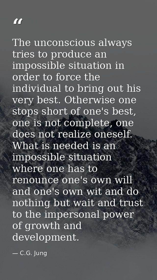 The unconscious always tries to produce an impossible situation in order to force the individual to bring out his very b — C.G. Jung