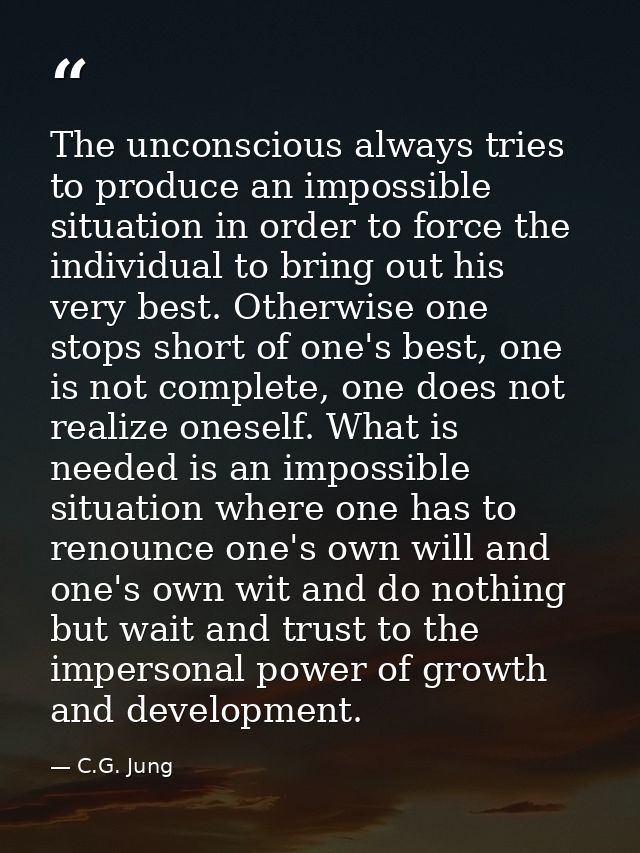 The unconscious always tries to produce an impossible situation in order to force the individual to bring out his very b — C.G. Jung