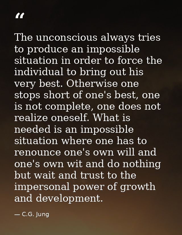 The unconscious always tries to produce an impossible situation in order to force the individual to bring out his very b — C.G. Jung