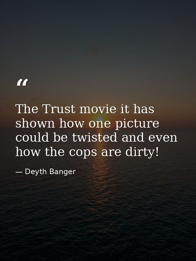 The Trust movie it has shown how one picture could be twisted and even how the cops are dirty! — Deyth Banger