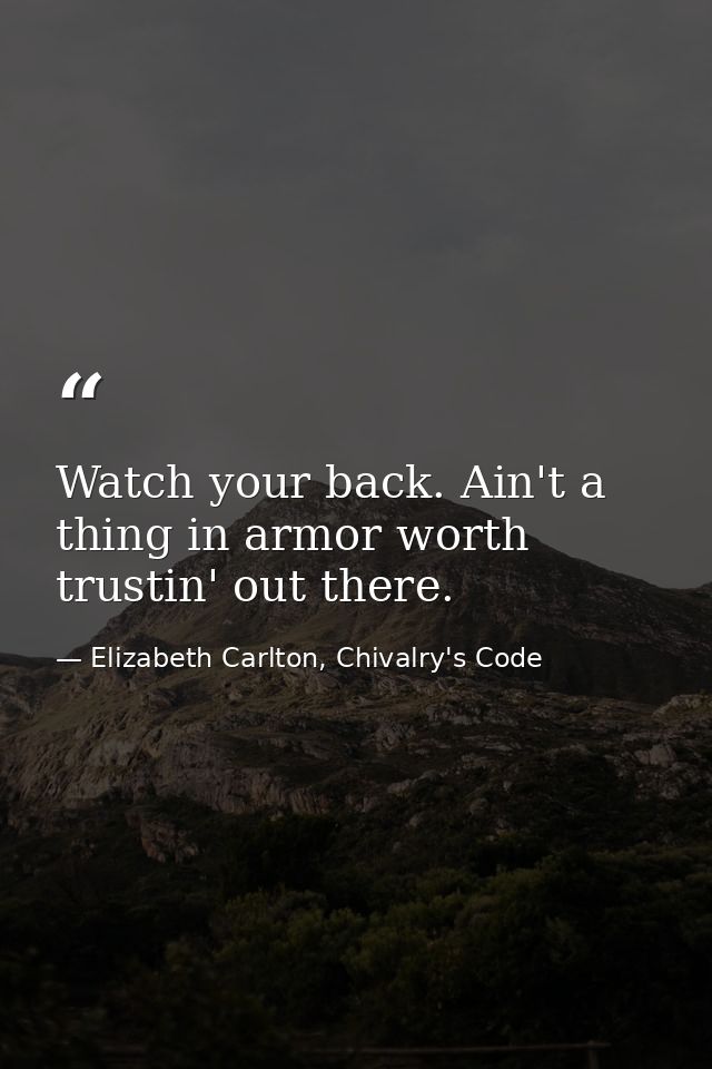 Watch your back. Ain't a thing in armor worth trustin' out there. — Elizabeth Carlton, Chivalry's Code