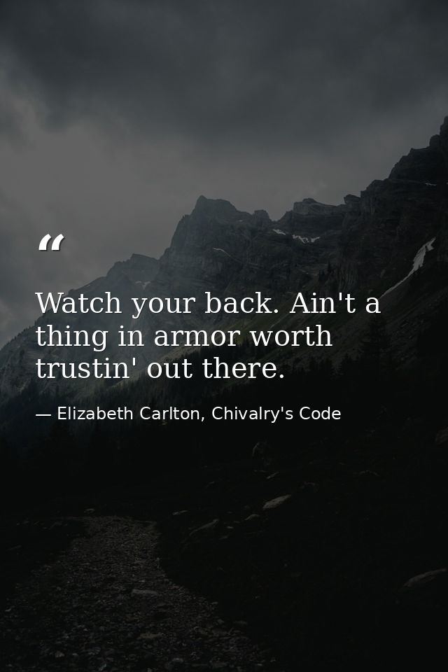 Watch your back. Ain't a thing in armor worth trustin' out there. — Elizabeth Carlton, Chivalry's Code