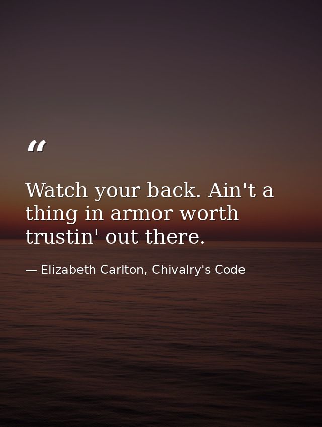 Watch your back. Ain't a thing in armor worth trustin' out there. — Elizabeth Carlton, Chivalry's Code
