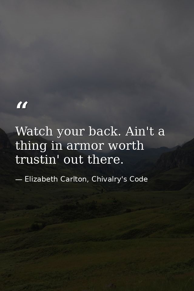 Watch your back. Ain't a thing in armor worth trustin' out there. — Elizabeth Carlton, Chivalry's Code