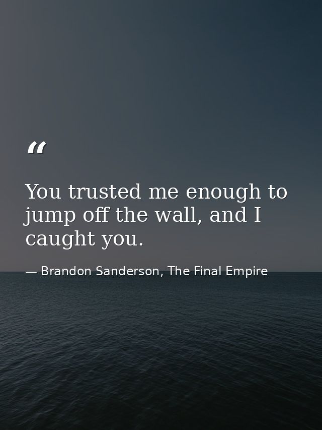 You trusted me enough to jump off the wall, and I caught you. — Brandon Sanderson, The Final Empire