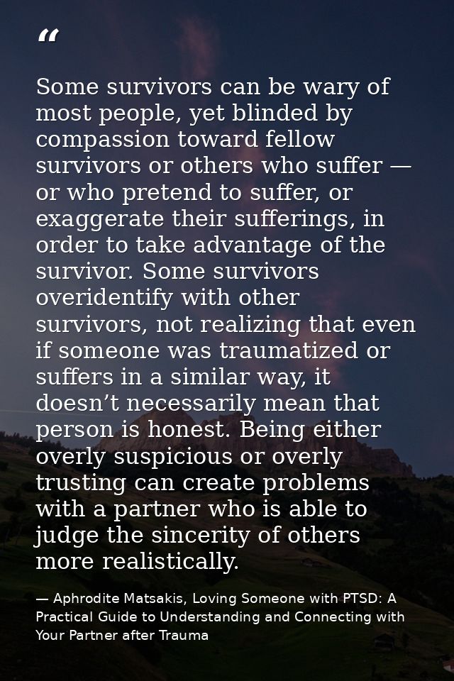 Some survivors can be wary of most people, yet blinded by compassion toward fellow survivors or others who suffer — or w — Aphrodite Matsakis, Loving Someone with PTSD: A Practical Guide to Understanding and Connecting with Your Partner after Trauma