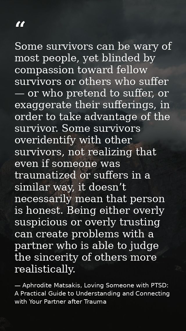 Some survivors can be wary of most people, yet blinded by compassion toward fellow survivors or others who suffer — or w — Aphrodite Matsakis, Loving Someone with PTSD: A Practical Guide to Understanding and Connecting with Your Partner after Trauma