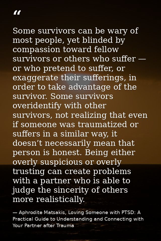 Some survivors can be wary of most people, yet blinded by compassion toward fellow survivors or others who suffer — or w — Aphrodite Matsakis, Loving Someone with PTSD: A Practical Guide to Understanding and Connecting with Your Partner after Trauma