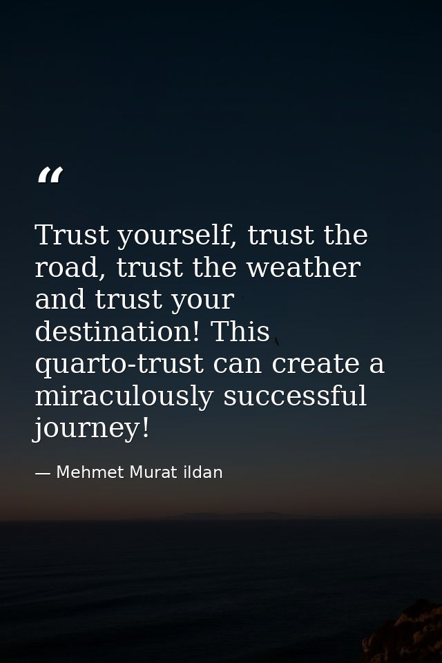 Trust yourself, trust the road, trust the weather and trust your destination! This quarto-trust can create a miraculousl — Mehmet Murat ildan