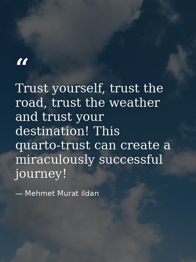 Trust yourself, trust the road, trust the weather and trust your destination! This quarto-trust can create a miraculousl — Mehmet Murat ildan