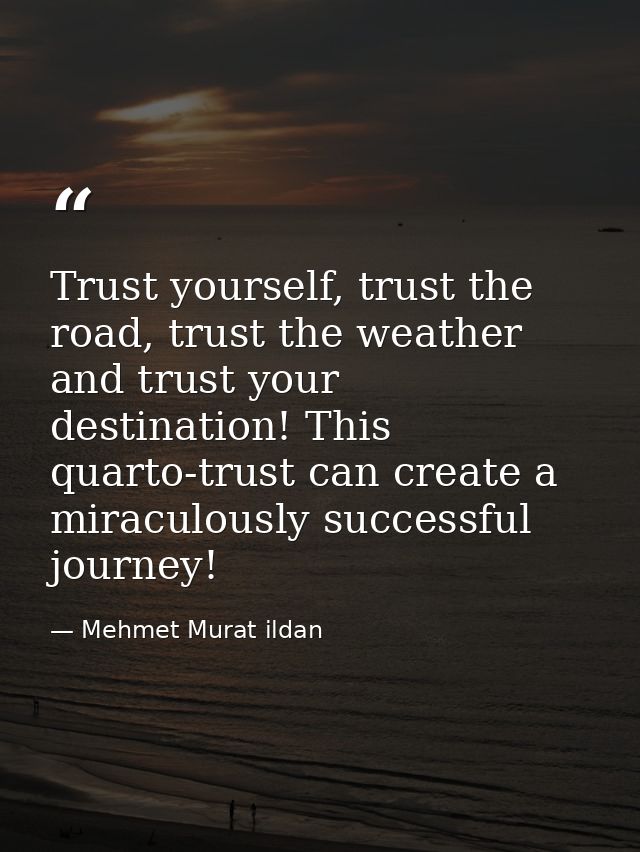 Trust yourself, trust the road, trust the weather and trust your destination! This quarto-trust can create a miraculousl — Mehmet Murat ildan