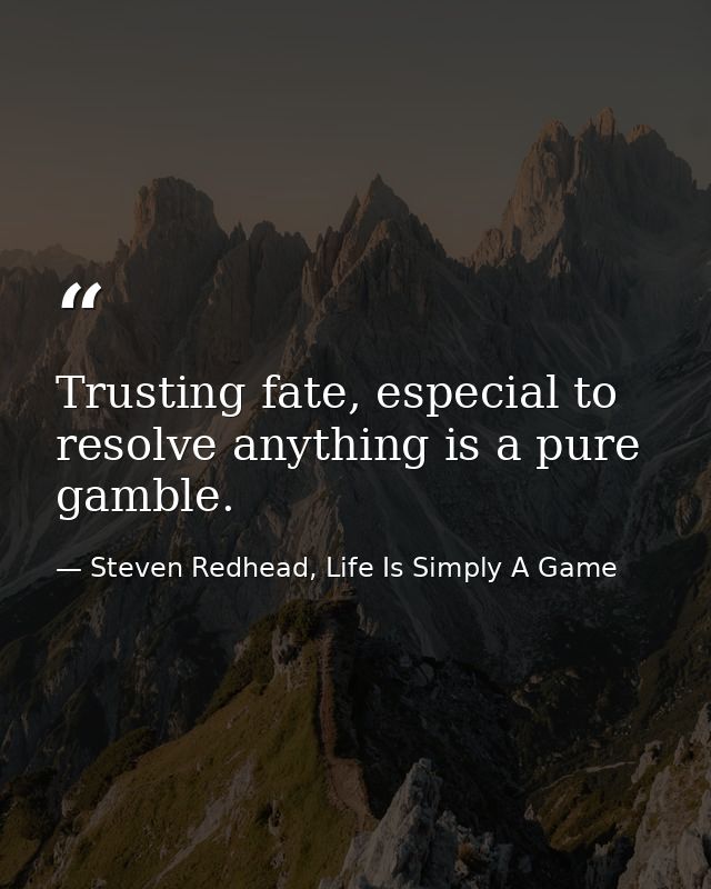 Trusting fate, especial to resolve anything is a pure gamble. — Steven Redhead, Life Is Simply A Game