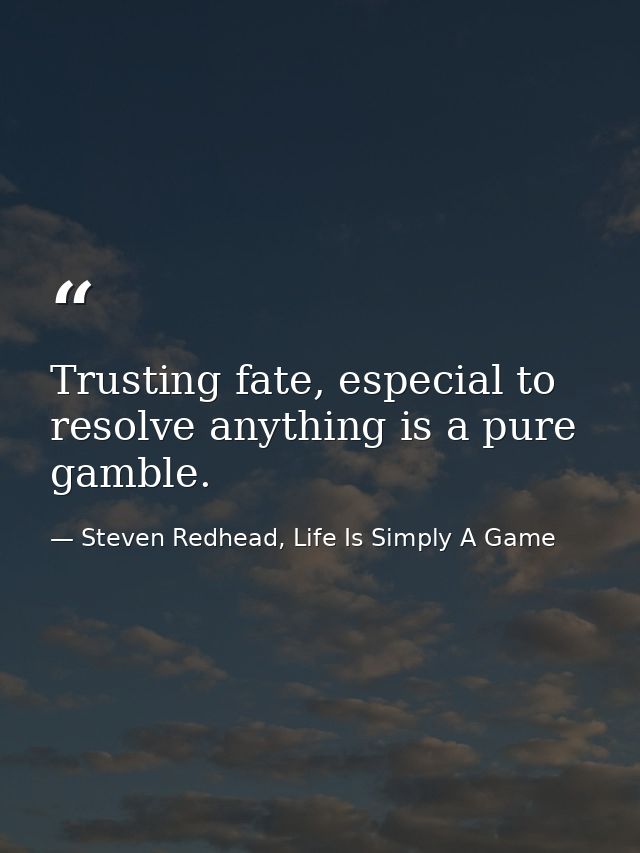 Trusting fate, especial to resolve anything is a pure gamble. — Steven Redhead, Life Is Simply A Game
