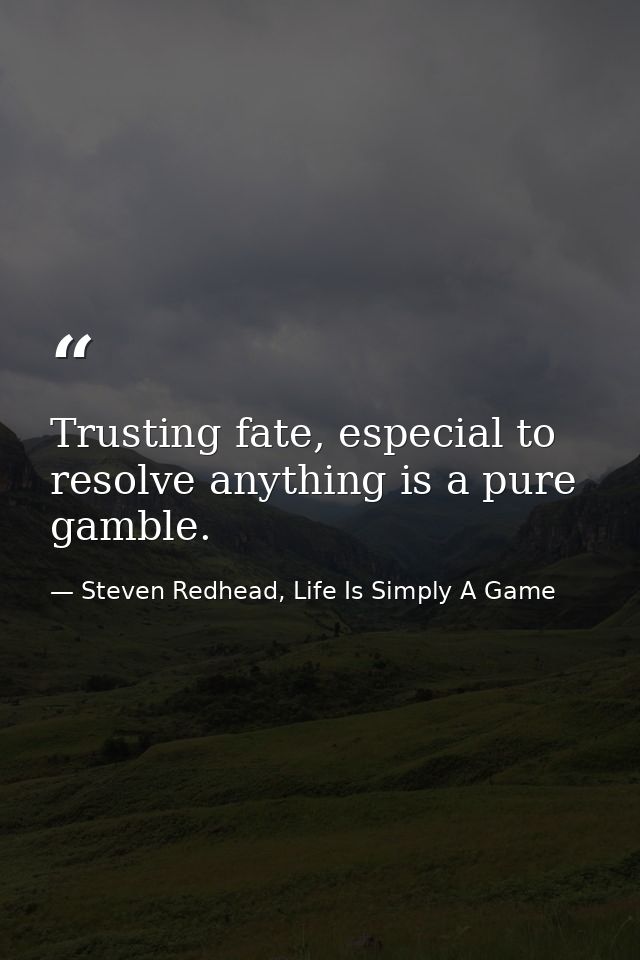 Trusting fate, especial to resolve anything is a pure gamble. — Steven Redhead, Life Is Simply A Game