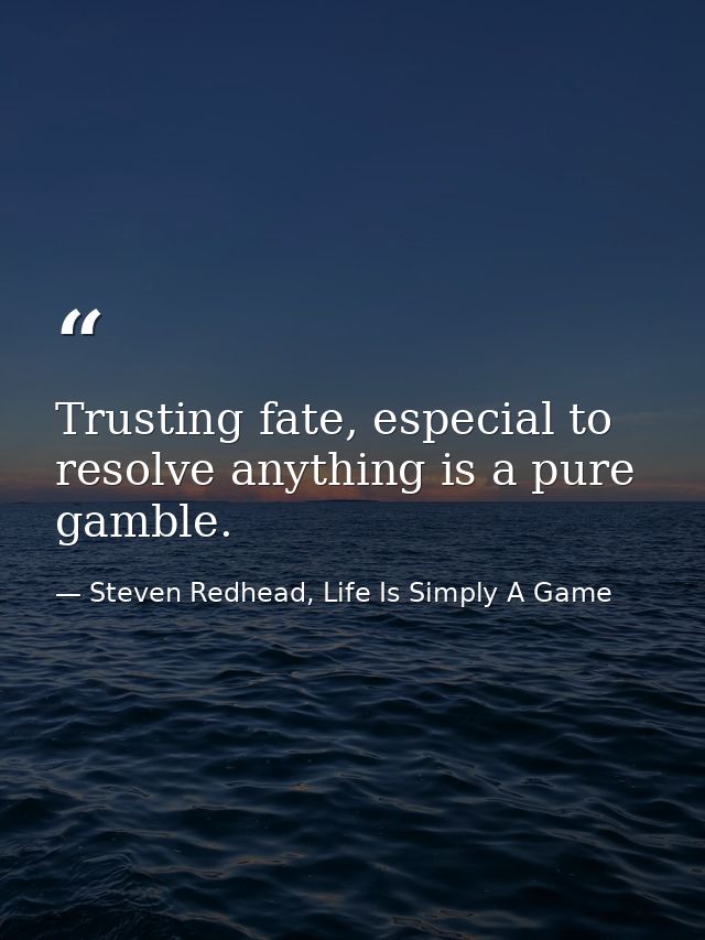 Trusting fate, especial to resolve anything is a pure gamble. — Steven Redhead, Life Is Simply A Game