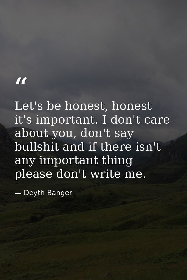 Let's be honest, honest it's important. I don't care about you, don't say bullshit and if there isn't any important thin — Deyth Banger