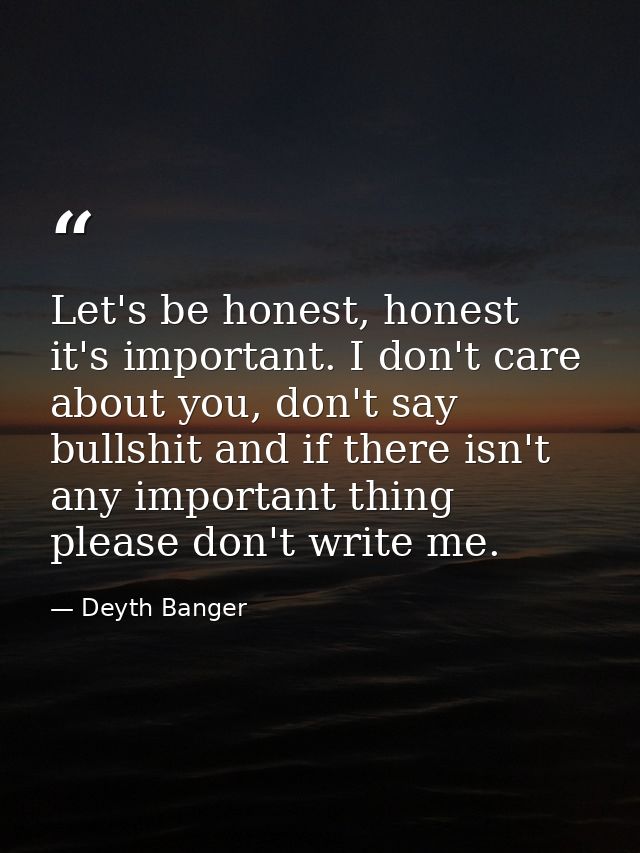 Let's be honest, honest it's important. I don't care about you, don't say bullshit and if there isn't any important thin — Deyth Banger