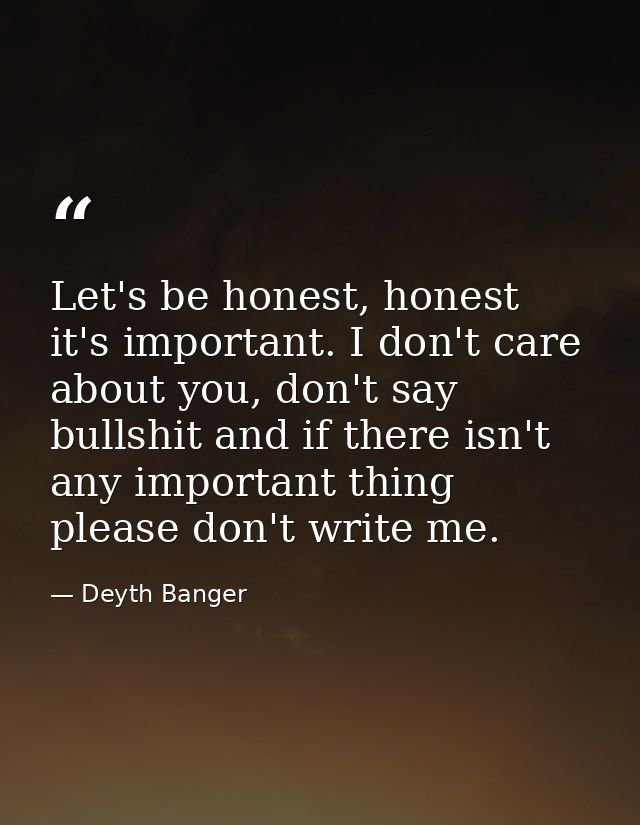 Let's be honest, honest it's important. I don't care about you, don't say bullshit and if there isn't any important thin — Deyth Banger