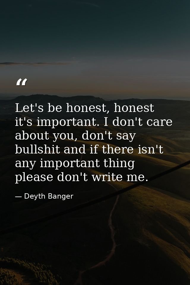 Let's be honest, honest it's important. I don't care about you, don't say bullshit and if there isn't any important thin — Deyth Banger