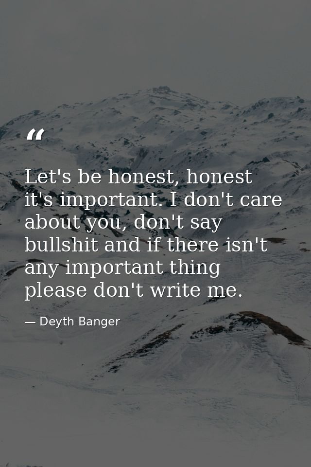 Let's be honest, honest it's important. I don't care about you, don't say bullshit and if there isn't any important thin — Deyth Banger