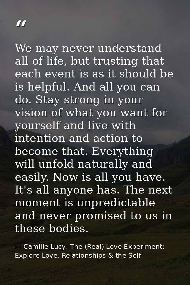 We may never understand all of life, but trusting that each event is as it should be is helpful. And all you can do. Sta — Camille Lucy, The (Real) Love Experiment: Explore Love, Relationships & the Self
