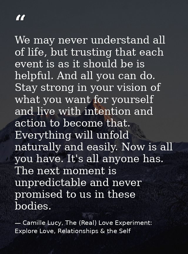 We may never understand all of life, but trusting that each event is as it should be is helpful. And all you can do. Sta — Camille Lucy, The (Real) Love Experiment: Explore Love, Relationships & the Self