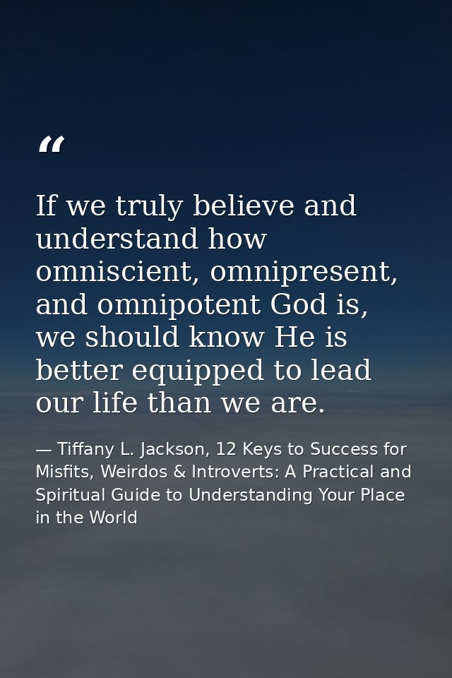 If we truly believe and understand how omniscient, omnipresent, and omnipotent God is, we should know He is better equip — Tiffany L. Jackson, 12 Keys to Success for Misfits, Weirdos & Introverts: A Practical and Spiritual Guide to Understanding Your Place in the World