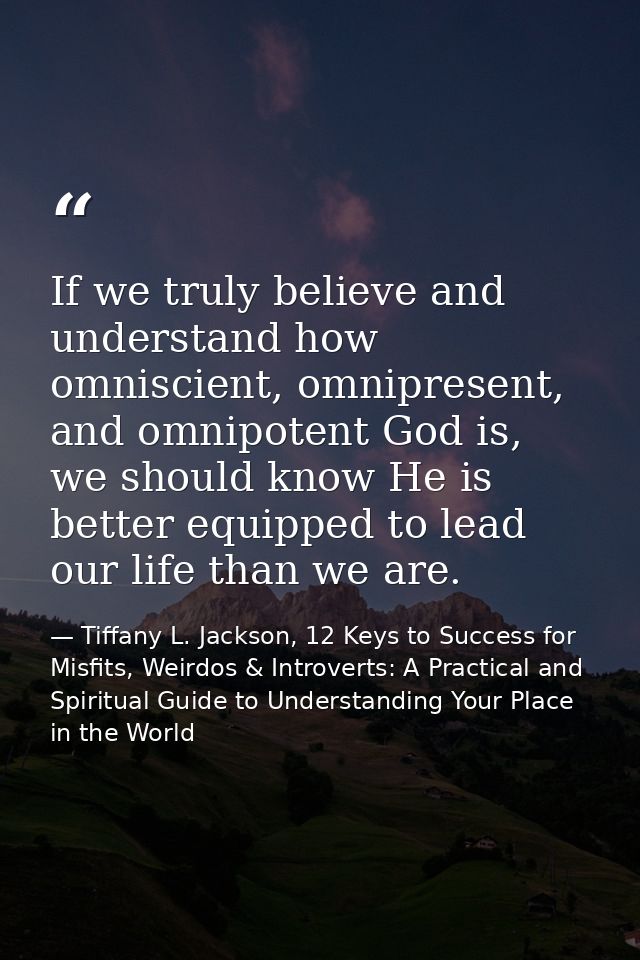 If we truly believe and understand how omniscient, omnipresent, and omnipotent God is, we should know He is better equip — Tiffany L. Jackson, 12 Keys to Success for Misfits, Weirdos & Introverts: A Practical and Spiritual Guide to Understanding Your Place in the World