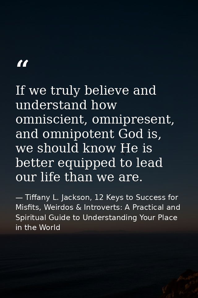 If we truly believe and understand how omniscient, omnipresent, and omnipotent God is, we should know He is better equip — Tiffany L. Jackson, 12 Keys to Success for Misfits, Weirdos & Introverts: A Practical and Spiritual Guide to Understanding Your Place in the World