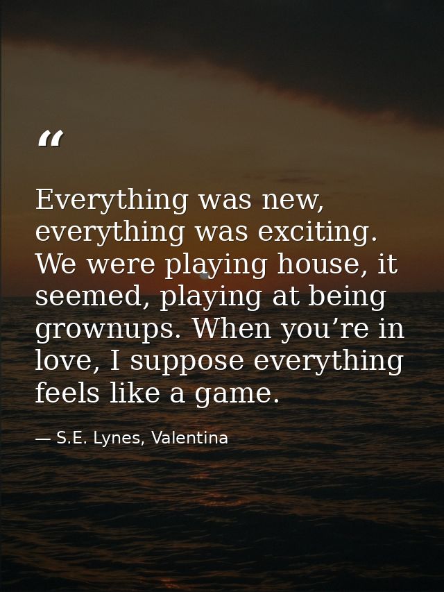 Everything was new, everything was exciting. We were playing house, it seemed, playing at being grownups. When you’re in — S.E. Lynes, Valentina
