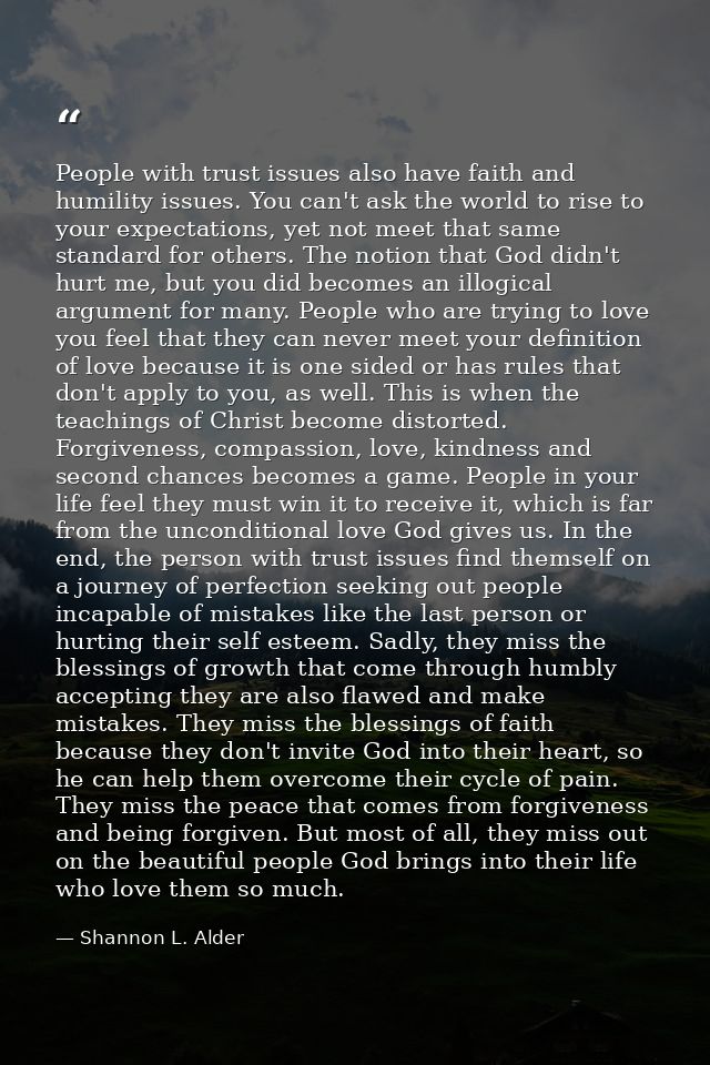 People with trust issues also have faith and humility issues. You can't ask the world to rise to your expectations, yet  — Shannon L. Alder