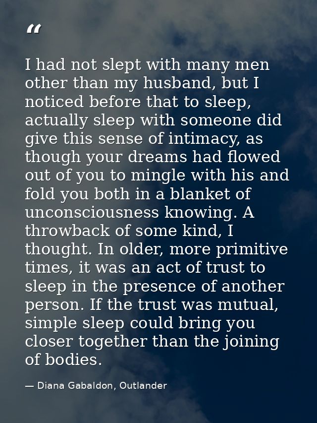 I had not slept with many men other than my husband, but I noticed before that to sleep, actually sleep with someone did — Diana Gabaldon, Outlander